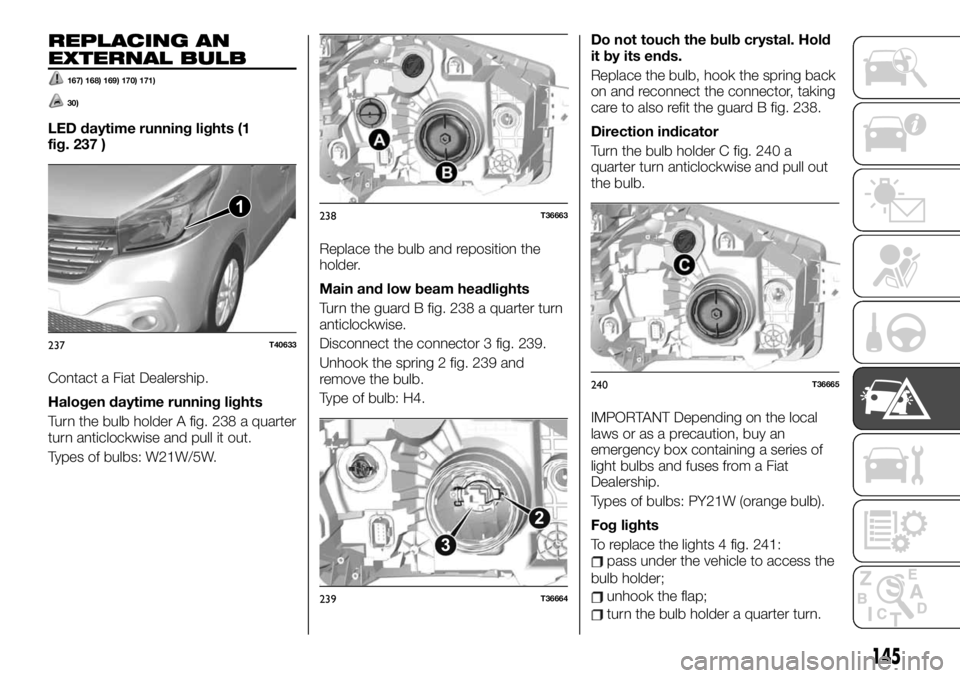 FIAT TALENTO 2021 Owner handbook (in English) REPLACING AN
EXTERNAL BULB
167) 168) 169) 170) 171)
30)
LED daytime running lights (1
fig. 237 )
Contact a Fiat Dealership.
Halogen daytime running lights
Turn the bulb holder A fig. 238 a quarter
tur FIAT TALENTO 2021 Owner handbook (in English) REPLACING AN
EXTERNAL BULB
167) 168) 169) 170) 171)
30)
LED daytime running lights (1
fig. 237 )
Contact a Fiat Dealership.
Halogen daytime running lights
Turn the bulb holder A fig. 238 a quarter
tur