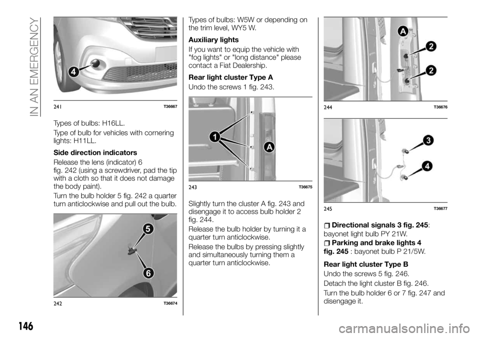 FIAT TALENTO 2021 Owner handbook (in English) Types of bulbs: H16LL.
Type of bulb for vehicles with cornering
lights: H11LL.
Side direction indicators
Release the lens (indicator) 6
fig. 242 (using a screwdriver, pad the tip
with a cloth so that FIAT TALENTO 2021 Owner handbook (in English) Types of bulbs: H16LL.
Type of bulb for vehicles with cornering
lights: H11LL.
Side direction indicators
Release the lens (indicator) 6
fig. 242 (using a screwdriver, pad the tip
with a cloth so that