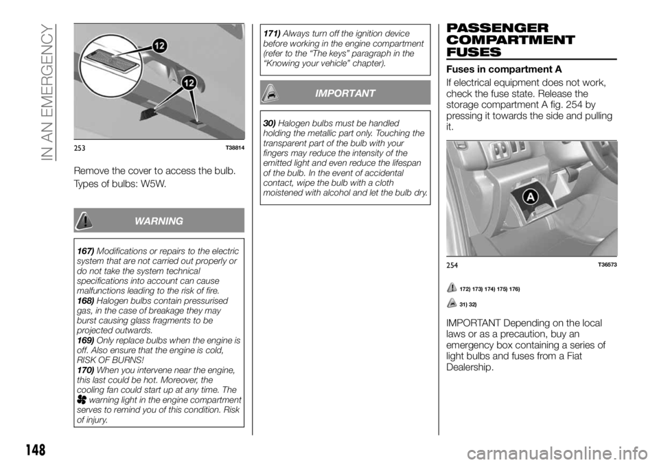 FIAT TALENTO 2021 Owner handbook (in English) Remove the cover to access the bulb.
Types of bulbs: W5W.
WARNING
167)Modifications or repairs to the electric
system that are not carried out properly or
do not take the system technical
specificatio FIAT TALENTO 2021 Owner handbook (in English) Remove the cover to access the bulb.
Types of bulbs: W5W.
WARNING
167)Modifications or repairs to the electric
system that are not carried out properly or
do not take the system technical
specificatio