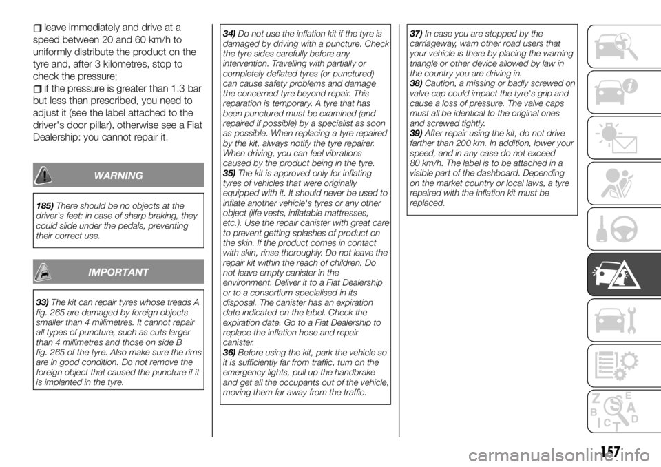 FIAT TALENTO 2021 Owner handbook (in English) leave immediately and drive at a
speed between 20 and 60 km/h to
uniformly distribute the product on the
tyre and, after 3 kilometres, stop to
check the pressure;
if the pressure is greater than 1.3 b FIAT TALENTO 2021 Owner handbook (in English) leave immediately and drive at a
speed between 20 and 60 km/h to
uniformly distribute the product on the
tyre and, after 3 kilometres, stop to
check the pressure;
if the pressure is greater than 1.3 b