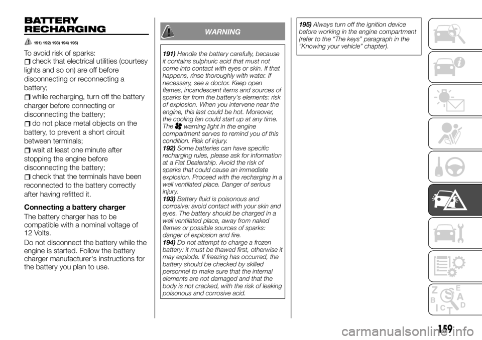 FIAT TALENTO 2020  Owner handbook (in English) BATTERY
RECHARGING
191) 192) 193) 194) 195)
To avoid risk of sparks:check that electrical utilities (courtesy
lights and so on) are off before
disconnecting or reconnecting a
battery;
while recharging