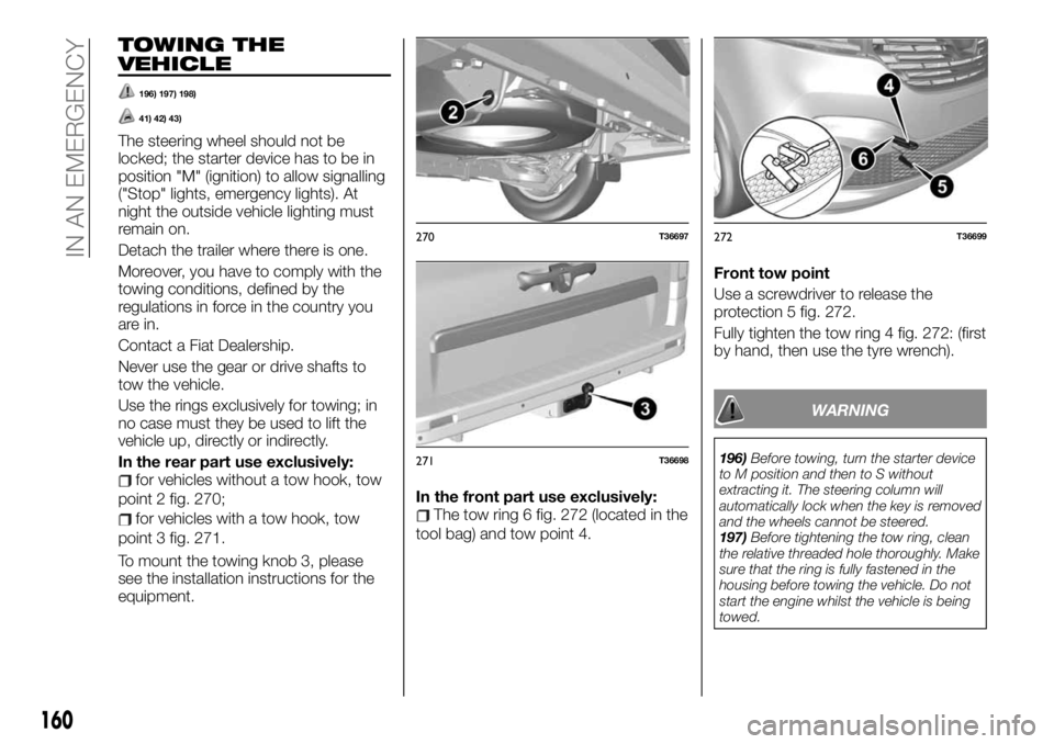 FIAT TALENTO 2021 Owner handbook (in English) TOWING THE
VEHICLE
196) 197) 198)
41) 42) 43)
The steering wheel should not be
locked; the starter device has to be in
position "M" (ignition) to allow signalling
("Stop" lights, emerg FIAT TALENTO 2021 Owner handbook (in English) TOWING THE
VEHICLE
196) 197) 198)
41) 42) 43)
The steering wheel should not be
locked; the starter device has to be in
position "M" (ignition) to allow signalling
("Stop" lights, emerg