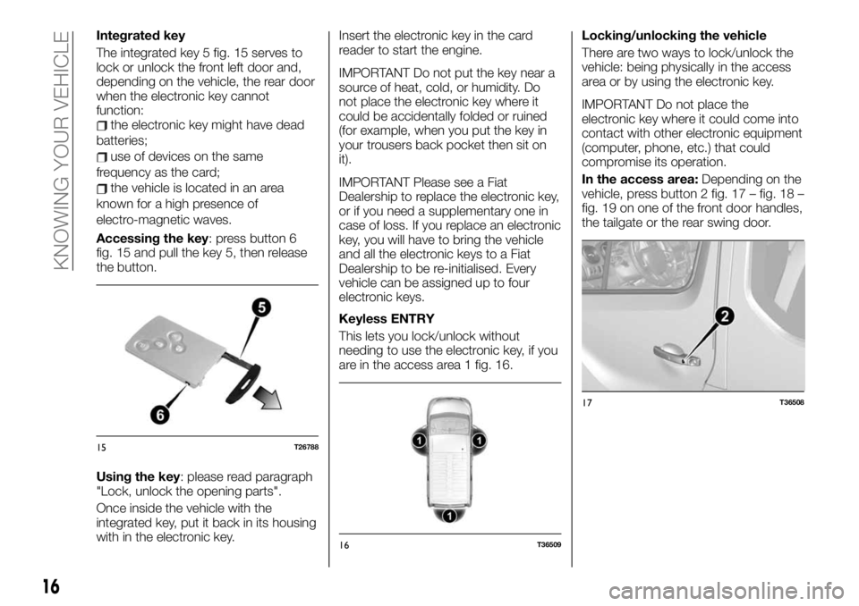 FIAT TALENTO 2021 Owner handbook (in English) Integrated key
The integrated key 5 fig. 15 serves to
lock or unlock the front left door and,
depending on the vehicle, the rear door
when the electronic key cannot
function:
the electronic key might FIAT TALENTO 2021 Owner handbook (in English) Integrated key
The integrated key 5 fig. 15 serves to
lock or unlock the front left door and,
depending on the vehicle, the rear door
when the electronic key cannot
function:
the electronic key might