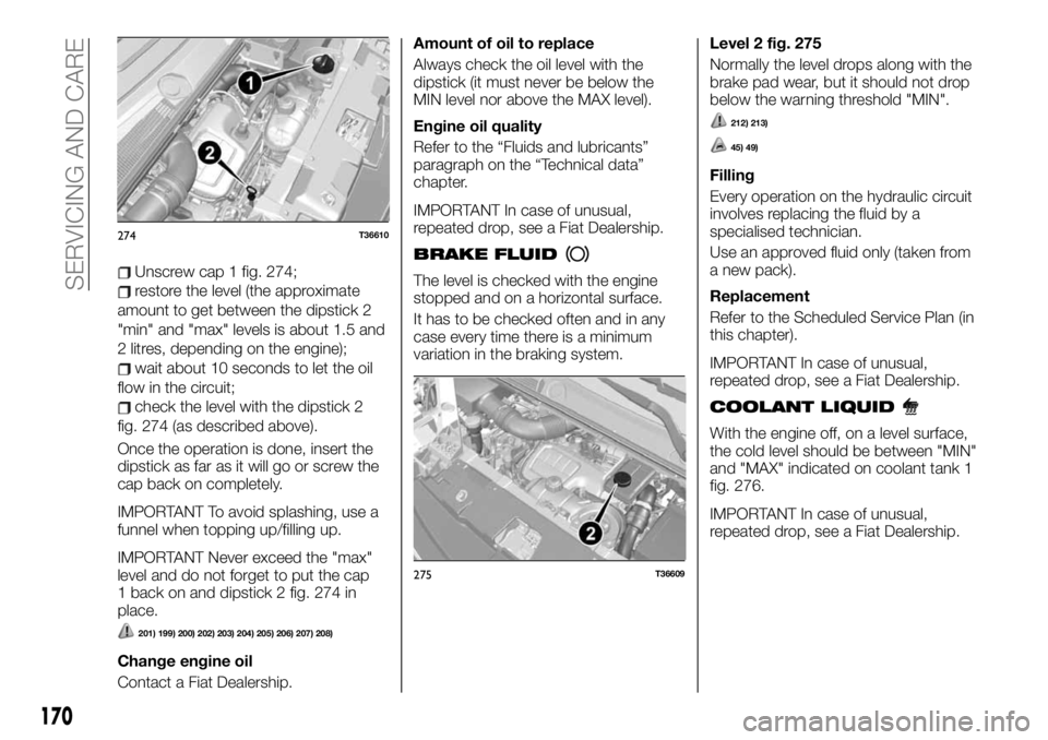 FIAT TALENTO 2021  Owner handbook (in English) Unscrew cap 1 fig. 274;
restore the level (the approximate
amount to get between the dipstick 2
"min" and "max" levels is about 1.5 and
2 litres, depending on the engine);
wait about 1