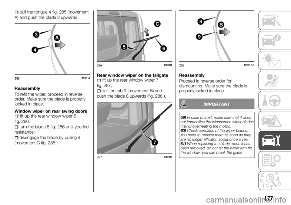 FIAT TALENTO 2020 Owner handbook (in English) pull the tongue 4 fig. 285 (movement
A) and push the blade 3 upwards.
Reassembly
To refit the wiper, proceed in reverse
order. Make sure the blade is properly
locked in place.
Window wiper on rear swi FIAT TALENTO 2020 Owner handbook (in English) pull the tongue 4 fig. 285 (movement
A) and push the blade 3 upwards.
Reassembly
To refit the wiper, proceed in reverse
order. Make sure the blade is properly
locked in place.
Window wiper on rear swi