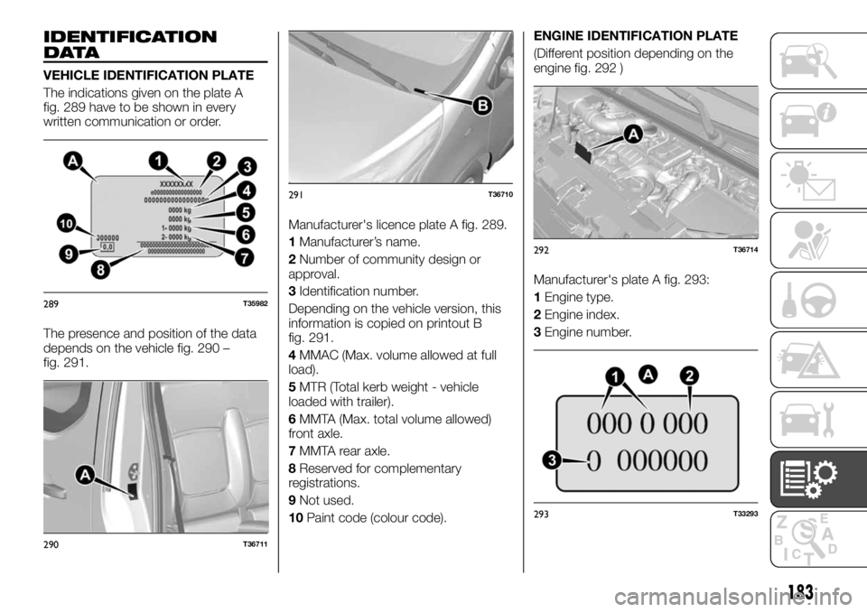 FIAT TALENTO 2021 Owner handbook (in English) IDENTIFICATION
DATA
VEHICLE IDENTIFICATION PLATE
The indications given on the plate A
fig. 289 have to be shown in every
written communication or order.
The presence and position of the data
depends o FIAT TALENTO 2021 Owner handbook (in English) IDENTIFICATION
DATA
VEHICLE IDENTIFICATION PLATE
The indications given on the plate A
fig. 289 have to be shown in every
written communication or order.
The presence and position of the data
depends o
