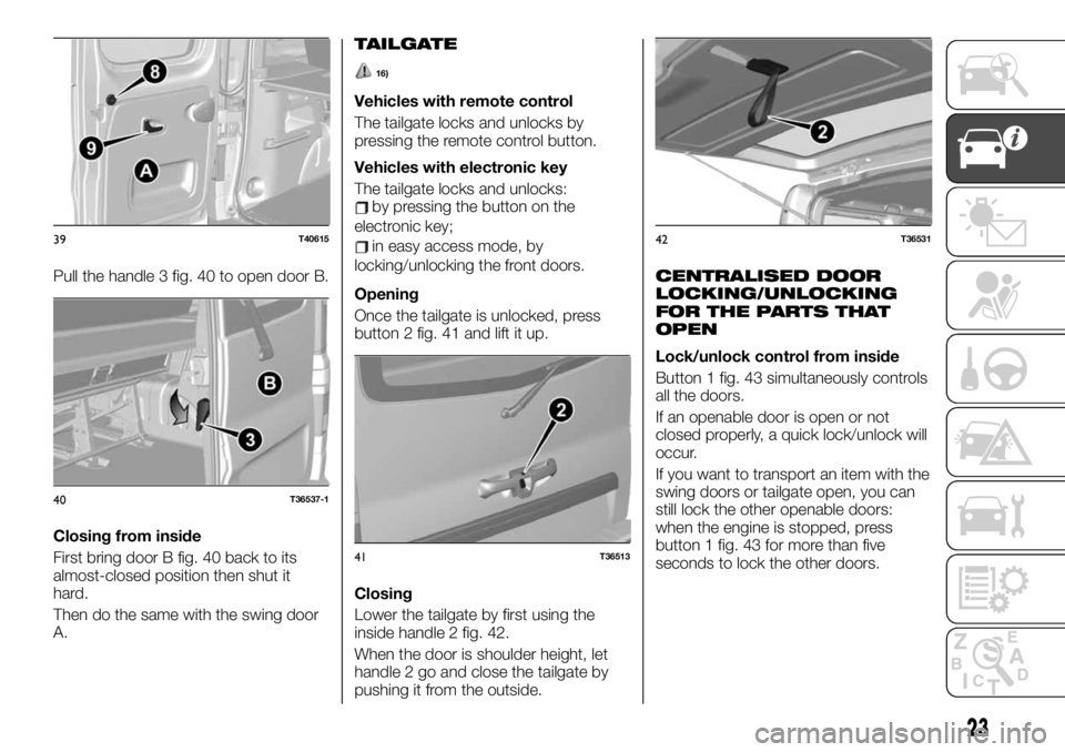 FIAT TALENTO 2021 Owner handbook (in English) Pull the handle 3 fig. 40 to open door B.
Closing from inside
First bring door B fig. 40 back to its
almost-closed position then shut it
hard.
Then do the same with the swing door
A.
TAILGATE
16)
Vehi FIAT TALENTO 2021 Owner handbook (in English) Pull the handle 3 fig. 40 to open door B.
Closing from inside
First bring door B fig. 40 back to its
almost-closed position then shut it
hard.
Then do the same with the swing door
A.
TAILGATE
16)
Vehi