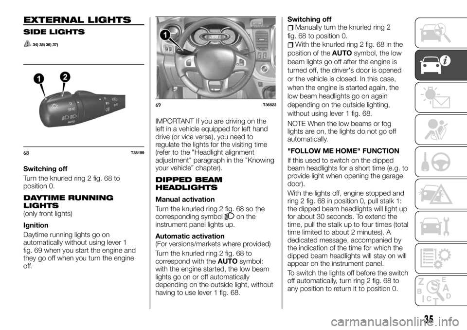 FIAT TALENTO 2020 Owner handbook (in English) EXTERNAL LIGHTS
SIDE LIGHTS
34) 35) 36) 37)
Switching off
Turn the knurled ring 2 fig. 68 to
position 0.
DAYTIME RUNNING
LIGHTS
(only front lights)
Ignition
Daytime running lights go on
automatically FIAT TALENTO 2020 Owner handbook (in English) EXTERNAL LIGHTS
SIDE LIGHTS
34) 35) 36) 37)
Switching off
Turn the knurled ring 2 fig. 68 to
position 0.
DAYTIME RUNNING
LIGHTS
(only front lights)
Ignition
Daytime running lights go on
automatically