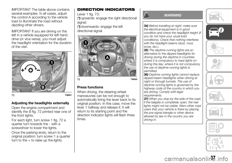 FIAT TALENTO 2020  Owner handbook (in English) IMPORTANT The table above contains
several examples. In all cases, adjust
the control A according to the vehicle
load to illuminate the road without
dazzling other drivers.
IMPORTANT If you are drivin