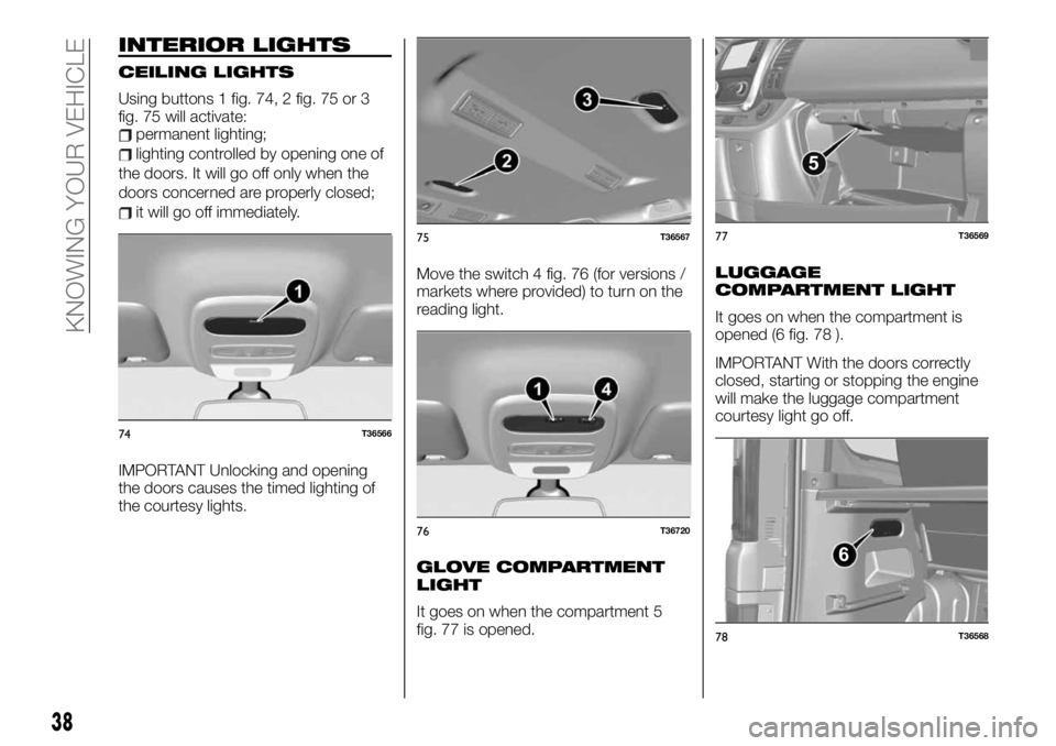 FIAT TALENTO 2020 Owner handbook (in English) INTERIOR LIGHTS
CEILING LIGHTS
Using buttons 1 fig. 74, 2 fig. 75 or 3
fig. 75 will activate:
permanent lighting;
lighting controlled by opening one of
the doors. It will go off only when the
doors co FIAT TALENTO 2020 Owner handbook (in English) INTERIOR LIGHTS
CEILING LIGHTS
Using buttons 1 fig. 74, 2 fig. 75 or 3
fig. 75 will activate:
permanent lighting;
lighting controlled by opening one of
the doors. It will go off only when the
doors co