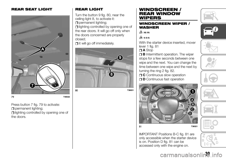 FIAT TALENTO 2021 Owner handbook (in English) REAR SEAT LIGHT
Press button 7 fig. 79 to activate:permanent lighting;
lighting controlled by opening one of
the doors.
REAR LIGHT
Turn the button 9 fig. 80, near the
ceiling light 8, to activate it:
FIAT TALENTO 2021 Owner handbook (in English) REAR SEAT LIGHT
Press button 7 fig. 79 to activate:permanent lighting;
lighting controlled by opening one of
the doors.
REAR LIGHT
Turn the button 9 fig. 80, near the
ceiling light 8, to activate it: