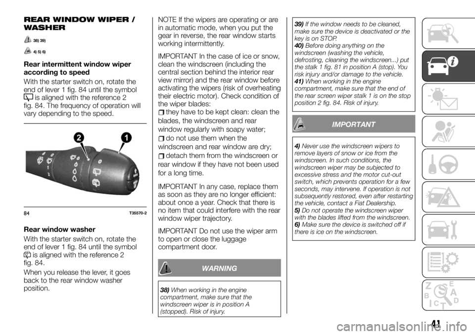 FIAT TALENTO 2021 Owner handbook (in English) REAR WINDOW WIPER /
WASHER
38) 39)
4) 5) 6)
Rear intermittent window wiper
according to speed
With the starter switch on, rotate the
end of lever 1 fig. 84 until the symbol
is aligned with the referen FIAT TALENTO 2021 Owner handbook (in English) REAR WINDOW WIPER /
WASHER
38) 39)
4) 5) 6)
Rear intermittent window wiper
according to speed
With the starter switch on, rotate the
end of lever 1 fig. 84 until the symbol
is aligned with the referen