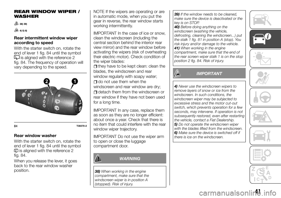 FIAT TALENTO 2019  Owner handbook (in English) REAR WINDOW WIPER /
WASHER
38) 39)
4) 5) 6)
Rear intermittent window wiper
according to speed
With the starter switch on, rotate the
end of lever 1 fig. 84 until the symbol
is aligned with the referen