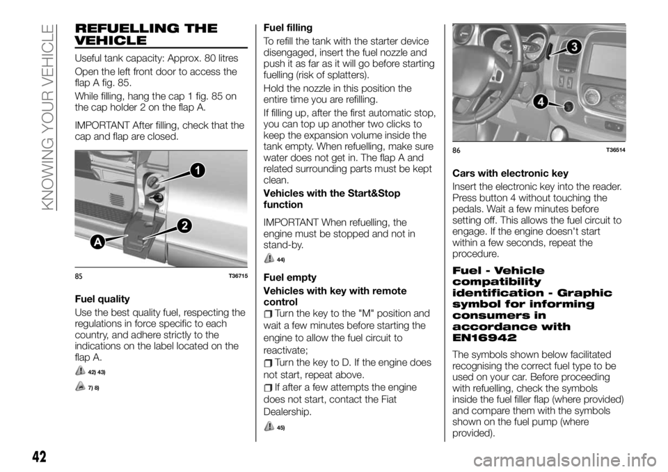 FIAT TALENTO 2021 Owner handbook (in English) REFUELLING THE
VEHICLE
Useful tank capacity: Approx. 80 litres
Open the left front door to access the
flap A fig. 85.
While filling, hang the cap 1 fig. 85 on
the cap holder 2 on the flap A.
IMPORTANT FIAT TALENTO 2021 Owner handbook (in English) REFUELLING THE
VEHICLE
Useful tank capacity: Approx. 80 litres
Open the left front door to access the
flap A fig. 85.
While filling, hang the cap 1 fig. 85 on
the cap holder 2 on the flap A.
IMPORTANT