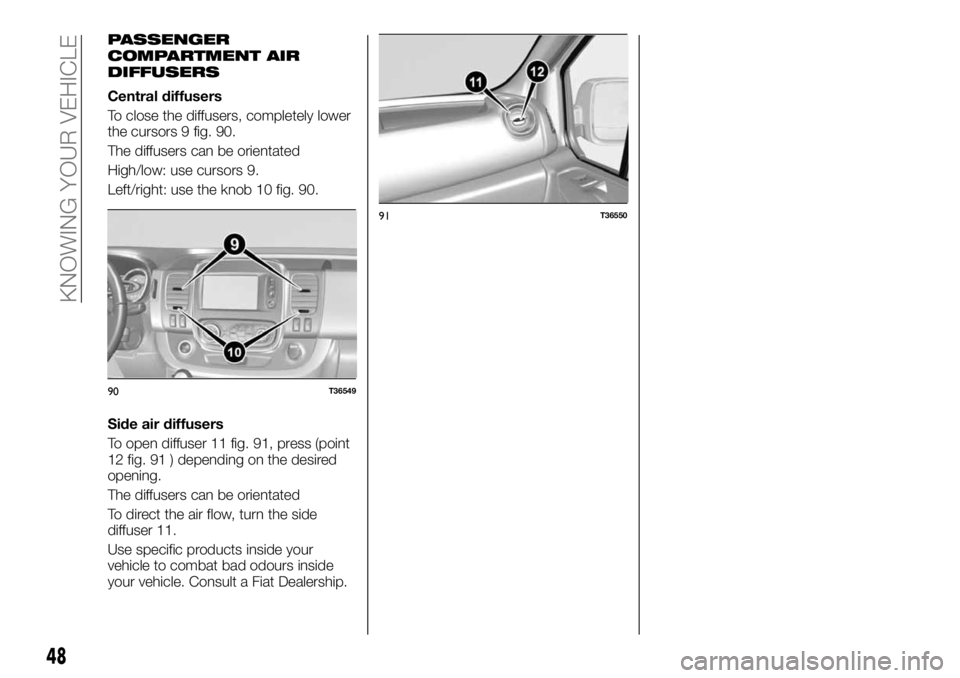 FIAT TALENTO 2021 Owner handbook (in English) PASSENGER
COMPARTMENT AIR
DIFFUSERS
Central diffusers
To close the diffusers, completely lower
the cursors 9 fig. 90.
The diffusers can be orientated
High/low: use cursors 9.
Left/right: use the knob FIAT TALENTO 2021 Owner handbook (in English) PASSENGER
COMPARTMENT AIR
DIFFUSERS
Central diffusers
To close the diffusers, completely lower
the cursors 9 fig. 90.
The diffusers can be orientated
High/low: use cursors 9.
Left/right: use the knob