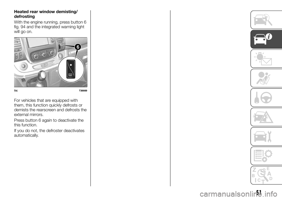FIAT TALENTO 2021 Owner handbook (in English) Heated rear window demisting/
defrosting
With the engine running, press button 6
fig. 94 and the integrated warning light
will go on.
For vehicles that are equipped with
them, this function quickly de FIAT TALENTO 2021 Owner handbook (in English) Heated rear window demisting/
defrosting
With the engine running, press button 6
fig. 94 and the integrated warning light
will go on.
For vehicles that are equipped with
them, this function quickly de