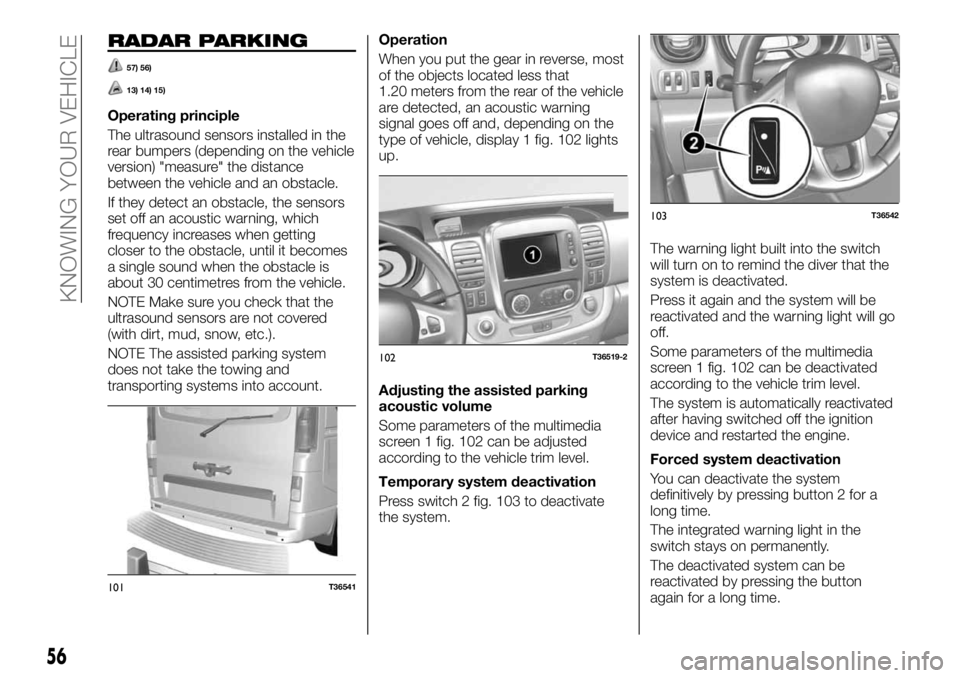 FIAT TALENTO 2021 Owner handbook (in English) RADAR PARKING
57) 56)
13) 14) 15)
Operating principle
The ultrasound sensors installed in the
rear bumpers (depending on the vehicle
version) "measure" the distance
between the vehicle and an FIAT TALENTO 2021 Owner handbook (in English) RADAR PARKING
57) 56)
13) 14) 15)
Operating principle
The ultrasound sensors installed in the
rear bumpers (depending on the vehicle
version) "measure" the distance
between the vehicle and an