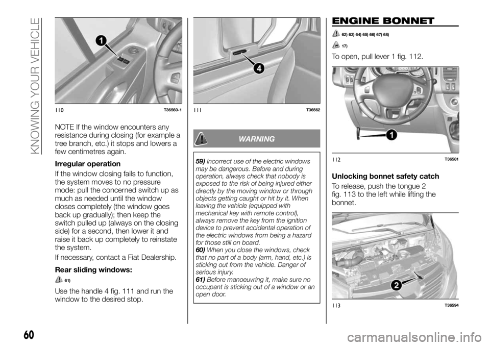 FIAT TALENTO 2020  Owner handbook (in English) NOTE If the window encounters any
resistance during closing (for example a
tree branch, etc.) it stops and lowers a
few centimetres again.
Irregular operation
If the window closing fails to function,
