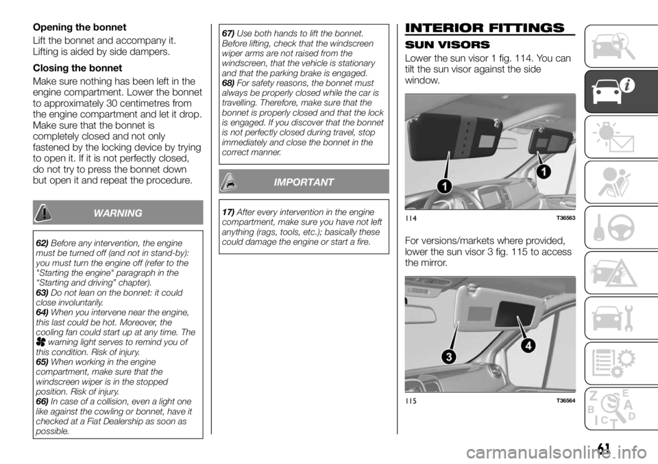 FIAT TALENTO 2021 Owner handbook (in English) Opening the bonnet
Lift the bonnet and accompany it.
Lifting is aided by side dampers.
Closing the bonnet
Make sure nothing has been left in the
engine compartment. Lower the bonnet
to approximately 3 FIAT TALENTO 2021 Owner handbook (in English) Opening the bonnet
Lift the bonnet and accompany it.
Lifting is aided by side dampers.
Closing the bonnet
Make sure nothing has been left in the
engine compartment. Lower the bonnet
to approximately 3