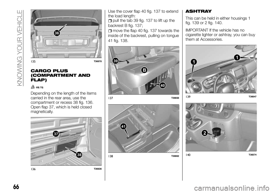 FIAT TALENTO 2021 Owner handbook (in English) CARGO PLUS
(COMPARTMENT AND
FLAP)
69) 75)
Depending on the length of the items
carried in the rear area, use the
compartment or recess 38 fig. 136.
Open flap 37, which is held closed
magnetically.Use FIAT TALENTO 2021 Owner handbook (in English) CARGO PLUS
(COMPARTMENT AND
FLAP)
69) 75)
Depending on the length of the items
carried in the rear area, use the
compartment or recess 38 fig. 136.
Open flap 37, which is held closed
magnetically.Use