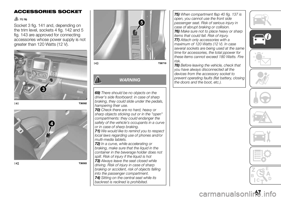 FIAT TALENTO 2021 Owner handbook (in English) ACCESSORIES SOCKET
77) 78)
Socket 3 fig. 141 and, depending on
the trim level, sockets 4 fig. 142 and 5
fig. 143 are approved for connecting
accessories whose power supply is not
greater than 120 Watt FIAT TALENTO 2021 Owner handbook (in English) ACCESSORIES SOCKET
77) 78)
Socket 3 fig. 141 and, depending on
the trim level, sockets 4 fig. 142 and 5
fig. 143 are approved for connecting
accessories whose power supply is not
greater than 120 Watt