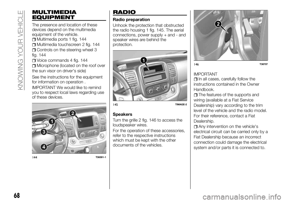 FIAT TALENTO 2021 Owner handbook (in English) MULTIMEDIA
EQUIPMENT
The presence and location of these
devices depend on the multimedia
equipment of the vehicle.
Multimedia ports 1 fig. 144
Multimedia touchscreen 2 fig. 144
Controls on the steerin FIAT TALENTO 2021 Owner handbook (in English) MULTIMEDIA
EQUIPMENT
The presence and location of these
devices depend on the multimedia
equipment of the vehicle.
Multimedia ports 1 fig. 144
Multimedia touchscreen 2 fig. 144
Controls on the steerin