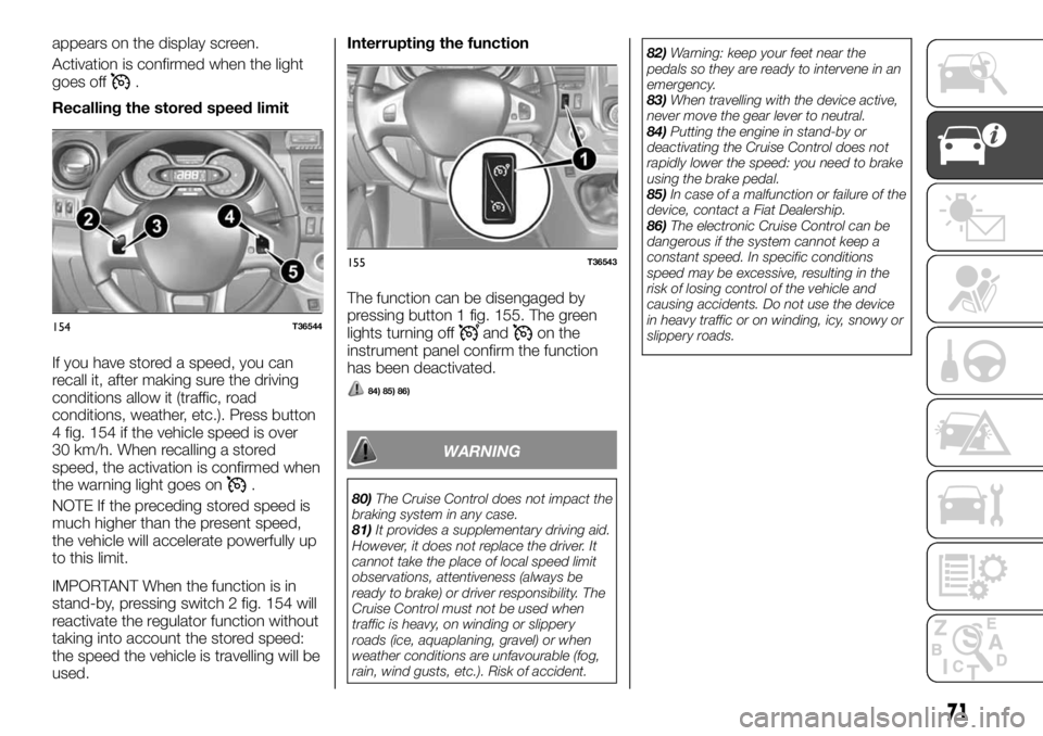 FIAT TALENTO 2021 Owner handbook (in English) appears on the display screen.
Activation is confirmed when the light
goes off
.
Recalling the stored speed limit
If you have stored a speed, you can
recall it, after making sure the driving
condition FIAT TALENTO 2021 Owner handbook (in English) appears on the display screen.
Activation is confirmed when the light
goes off
.
Recalling the stored speed limit
If you have stored a speed, you can
recall it, after making sure the driving
condition