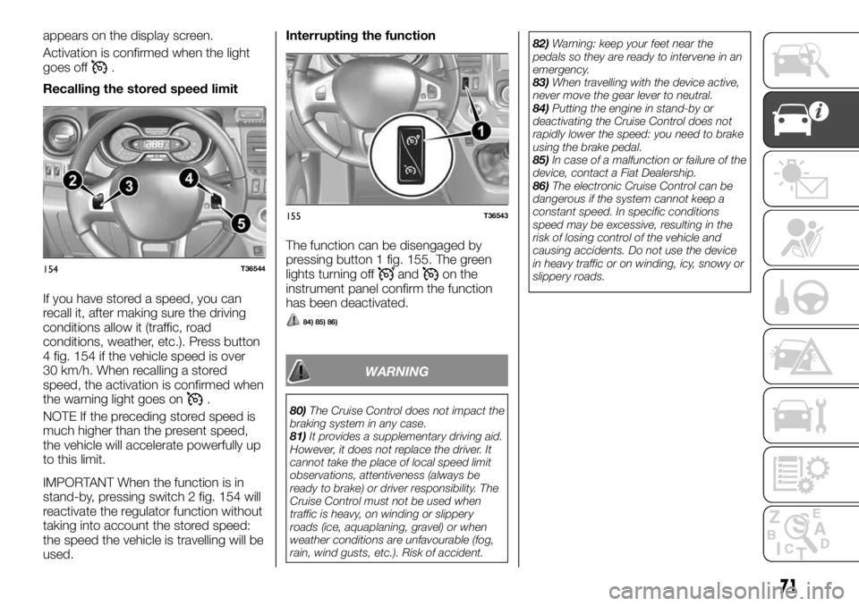 FIAT TALENTO 2021  Owner handbook (in English) appears on the display screen.
Activation is confirmed when the light
goes off
.
Recalling the stored speed limit
If you have stored a speed, you can
recall it, after making sure the driving
condition