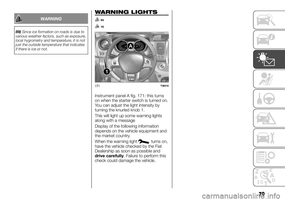FIAT TALENTO 2019  Owner handbook (in English) WARNING
89)Since ice formation on roads is due to
various weather factors, such as exposure,
local hygrometry and temperature, it is not
just the outside temperature that indicates
if there is ice or 