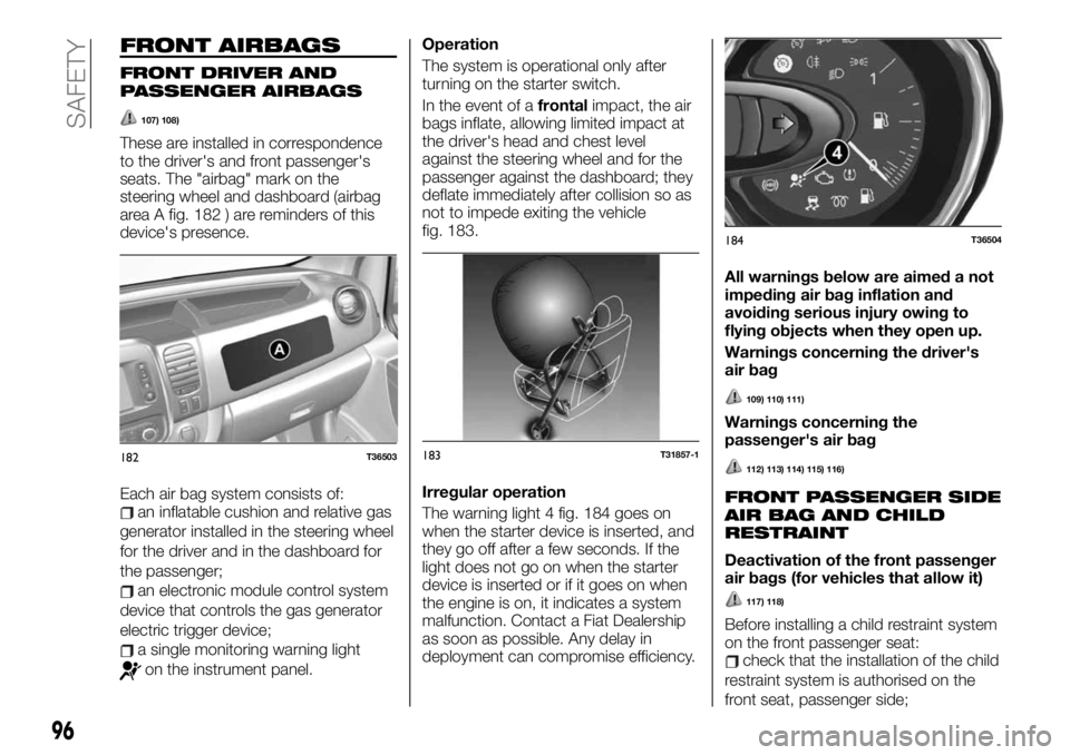 FIAT TALENTO 2021 Owner handbook (in English) FRONT AIRBAGS
FRONT DRIVER AND
PASSENGER AIRBAGS
107) 108)
These are installed in correspondence
to the driver's and front passenger's
seats. The "airbag" mark on the
steering wheel an FIAT TALENTO 2021 Owner handbook (in English) FRONT AIRBAGS
FRONT DRIVER AND
PASSENGER AIRBAGS
107) 108)
These are installed in correspondence
to the driver's and front passenger's
seats. The "airbag" mark on the
steering wheel an