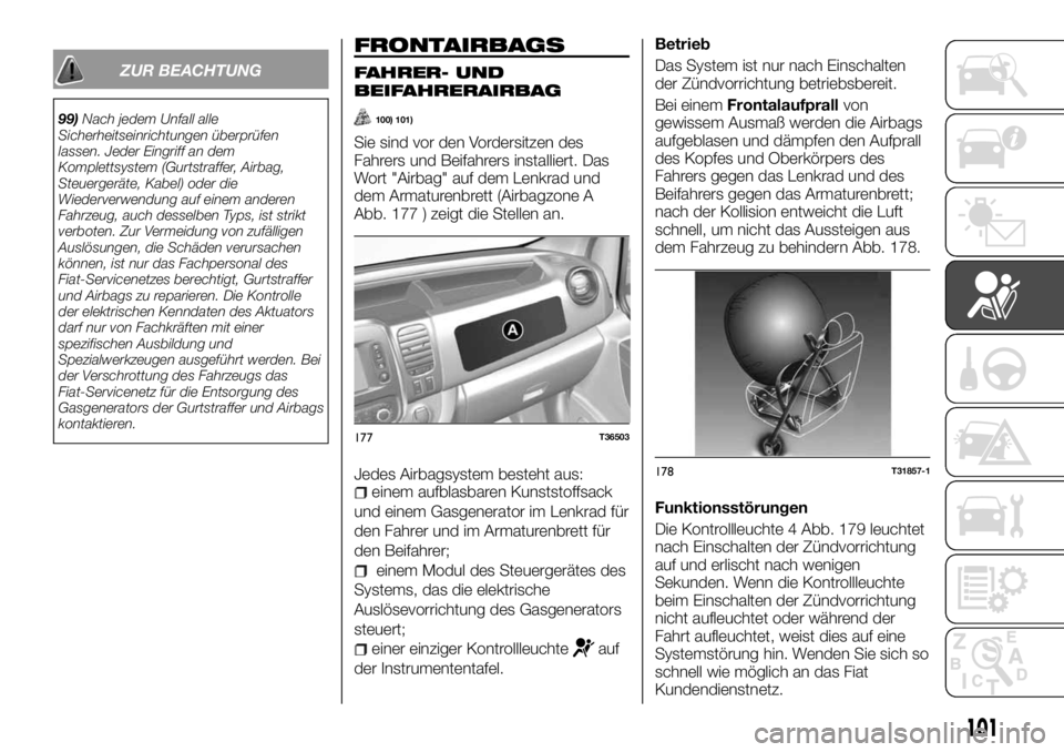 FIAT TALENTO 2017  Betriebsanleitung (in German) ZUR BEACHTUNG
99)Nach jedem Unfall alle
Sicherheitseinrichtungen überprüfen
lassen. Jeder Eingriff an dem
Komplettsystem (Gurtstraffer, Airbag,
Steuergeräte, Kabel) oder die
Wiederverwendung auf ei