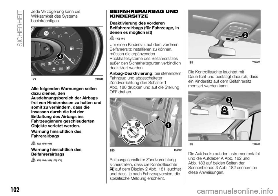 FIAT TALENTO 2017  Betriebsanleitung (in German) Jede Verzögerung kann die
Wirksamkeit des Systems
beeinträchtigen.
Alle folgenden Warnungen sollen
dazu dienen, den
Ausdehnungsbereich der Airbags
frei von Hindernissen zu halten und
somit zu verhin