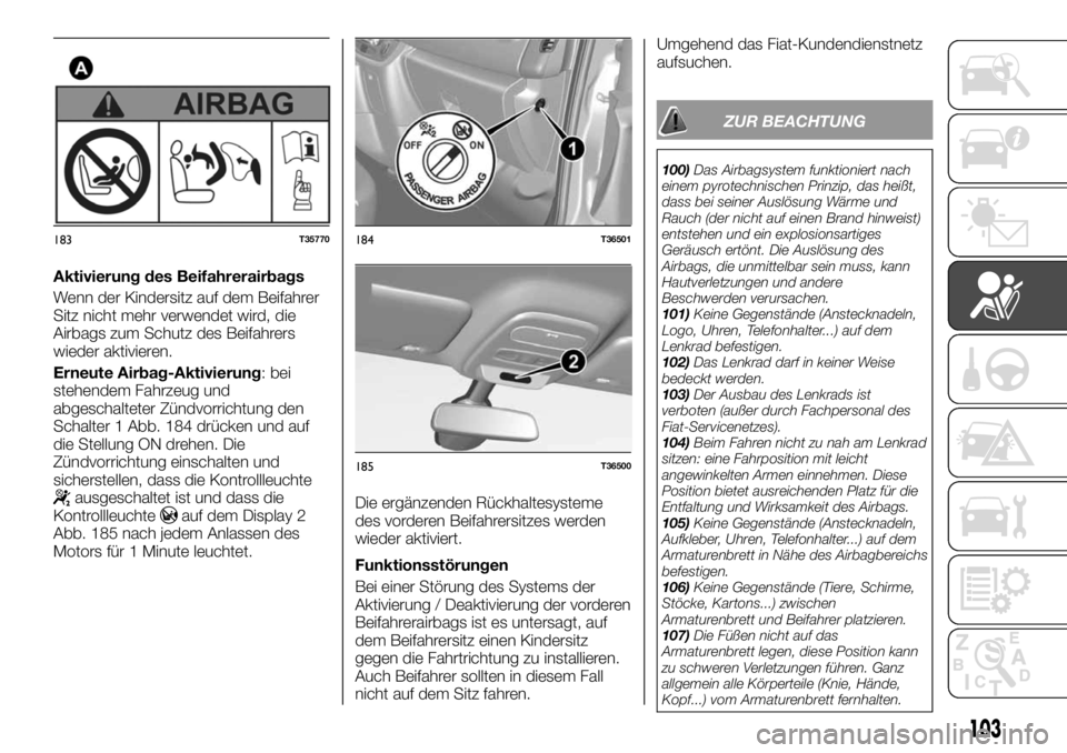 FIAT TALENTO 2017  Betriebsanleitung (in German) Aktivierung des Beifahrerairbags
Wenn der Kindersitz auf dem Beifahrer
Sitz nicht mehr verwendet wird, die
Airbags zum Schutz des Beifahrers
wieder aktivieren.
Erneute Airbag-Aktivierung: bei
stehende