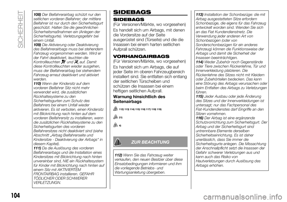 FIAT TALENTO 2017  Betriebsanleitung (in German) 108)Der Beifahrerairbag schützt nur den
seitlichen vorderen Beifahrer; der mittlere
Beifahrer ist nur durch den Sicherheitsgurt
geschützt. Halten Sie die gewöhnlichen
Sicherheitsmaßnahmen ein (Anl