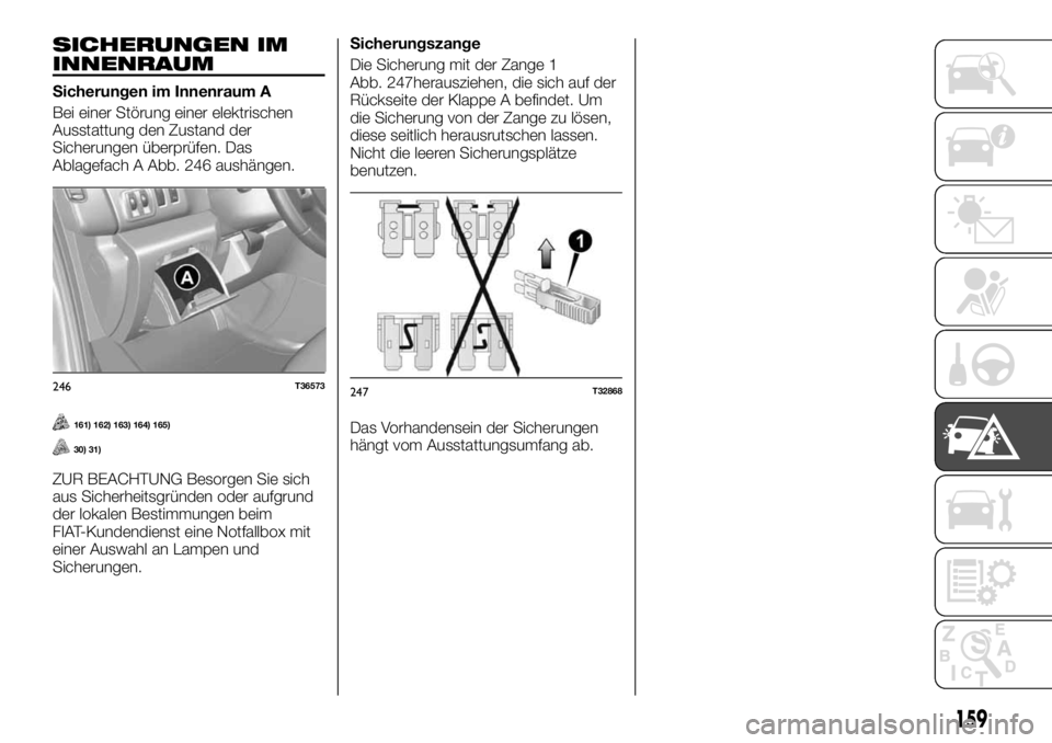 FIAT TALENTO 2017  Betriebsanleitung (in German) SICHERUNGEN IM
INNENRAUM
Sicherungen im Innenraum A
Bei einer Störung einer elektrischen
Ausstattung den Zustand der
Sicherungen überprüfen. Das
Ablagefach A Abb. 246 aushängen.
161) 162) 163) 164