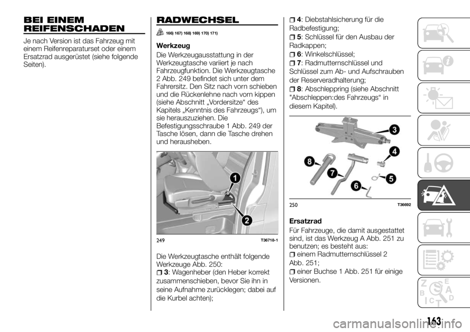 FIAT TALENTO 2017  Betriebsanleitung (in German) BEI EINEM
REIFENSCHADEN
Je nach Version ist das Fahrzeug mit
einem Reifenreparaturset oder einem
Ersatzrad ausgerüstet (siehe folgende
Seiten).
RADWECHSEL
166) 167) 168) 169) 170) 171)
Werkzeug
Die W