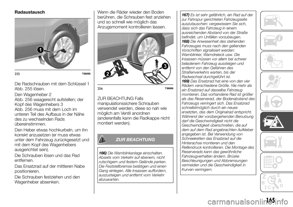 FIAT TALENTO 2017  Betriebsanleitung (in German) Radaustausch
Die Radschrauben mit dem Schlüssel 1
Abb. 255 lösen.
Den Wagenheber 2
Abb. 256 waagerecht aufstellen; der
Kopf des Wagenhebers 3
Abb. 256 muss mit dem Loch im
unteren Teil des Aufbaus i