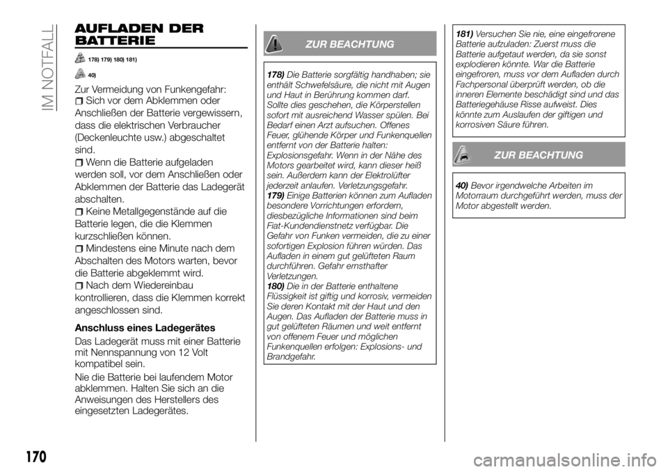 FIAT TALENTO 2017  Betriebsanleitung (in German) AUFLADEN DER
BATTERIE
178) 179) 180) 181)
40)
Zur Vermeidung von Funkengefahr:Sich vor dem Abklemmen oder
Anschließen der Batterie vergewissern,
dass die elektrischen Verbraucher
(Deckenleuchte usw.)