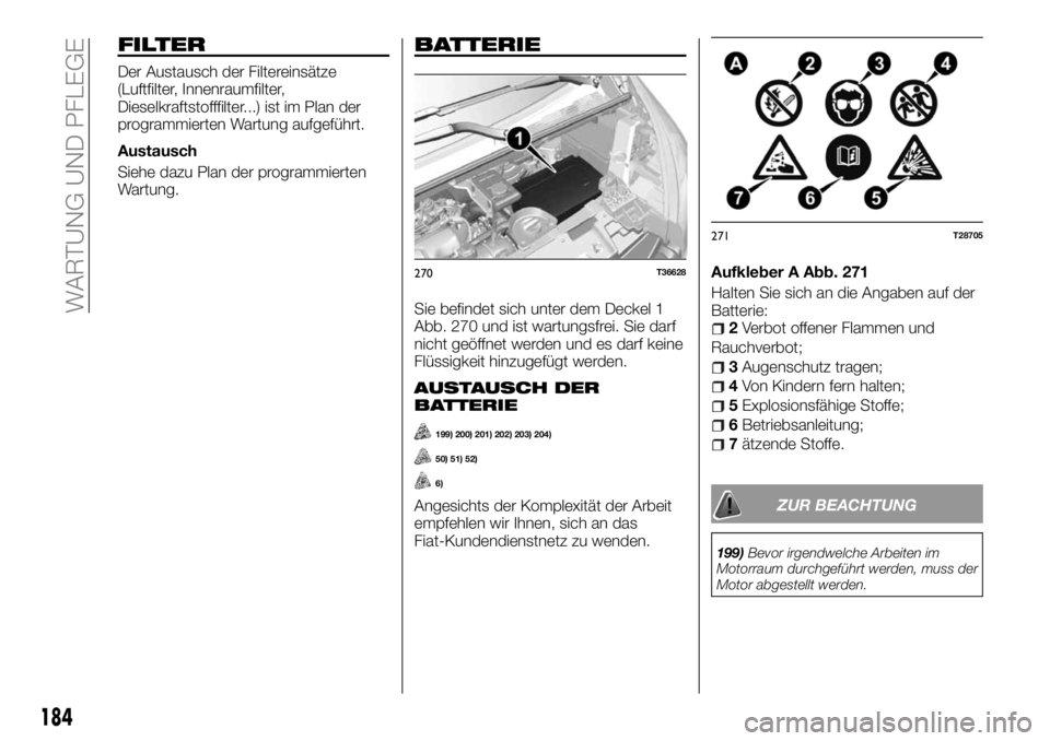 FIAT TALENTO 2017 Betriebsanleitung (in German) FILTER
Der Austausch der Filtereinsätze
(Luftfilter, Innenraumfilter,
Dieselkraftstofffilter...) ist im Plan der
programmierten Wartung aufgeführt.
Austausch
Siehe dazu Plan der programmierten
Wartu FIAT TALENTO 2017 Betriebsanleitung (in German) FILTER
Der Austausch der Filtereinsätze
(Luftfilter, Innenraumfilter,
Dieselkraftstofffilter...) ist im Plan der
programmierten Wartung aufgeführt.
Austausch
Siehe dazu Plan der programmierten
Wartu