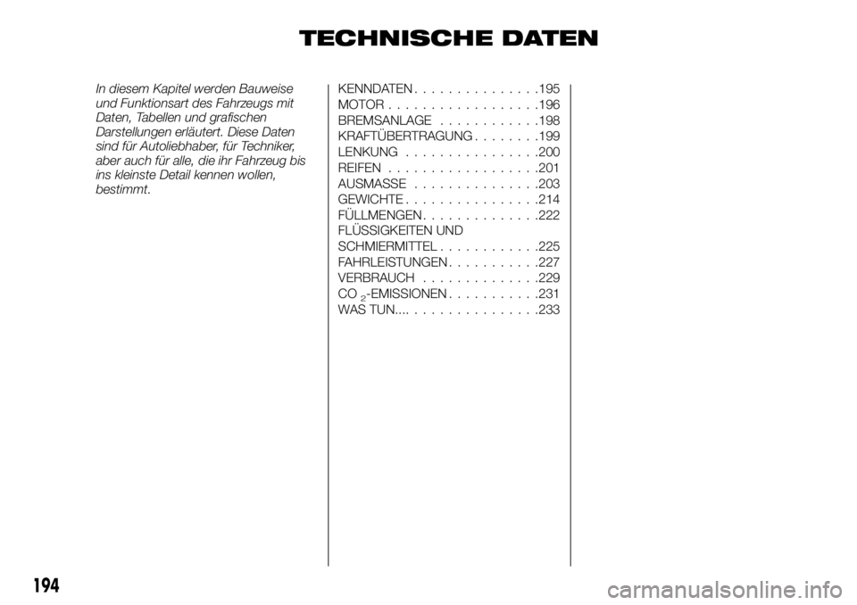 FIAT TALENTO 2017 Betriebsanleitung (in German) TECHNISCHE DATEN
In diesem Kapitel werden Bauweise
und Funktionsart des Fahrzeugs mit
Daten, Tabellen und grafischen
Darstellungen erläutert. Diese Daten
sind für Autoliebhaber, für Techniker,
aber FIAT TALENTO 2017 Betriebsanleitung (in German) TECHNISCHE DATEN
In diesem Kapitel werden Bauweise
und Funktionsart des Fahrzeugs mit
Daten, Tabellen und grafischen
Darstellungen erläutert. Diese Daten
sind für Autoliebhaber, für Techniker,
aber