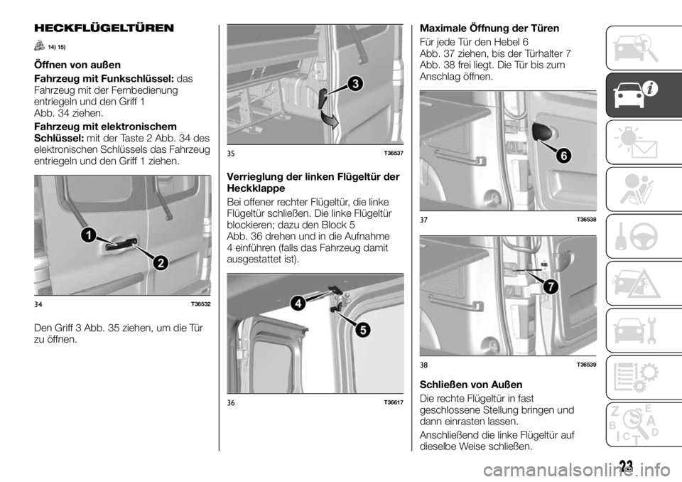FIAT TALENTO 2017 Betriebsanleitung (in German) HECKFLÜGELTÜREN
14) 15)
Öffnen von außen
Fahrzeug mit Funkschlüssel:das
Fahrzeug mit der Fernbedienung
entriegeln und den Griff 1
Abb. 34 ziehen.
Fahrzeug mit elektronischem
Schlüssel:mit der Ta FIAT TALENTO 2017 Betriebsanleitung (in German) HECKFLÜGELTÜREN
14) 15)
Öffnen von außen
Fahrzeug mit Funkschlüssel:das
Fahrzeug mit der Fernbedienung
entriegeln und den Griff 1
Abb. 34 ziehen.
Fahrzeug mit elektronischem
Schlüssel:mit der Ta
