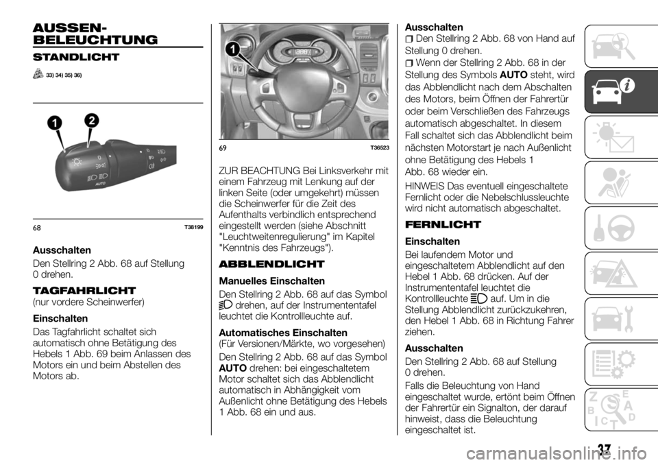 FIAT TALENTO 2017 Betriebsanleitung (in German) AUSSEN-
BELEUCHTUNG
STANDLICHT
33) 34) 35) 36)
Ausschalten
Den Stellring 2 Abb. 68 auf Stellung
0 drehen.
TAGFAHRLICHT(nur vordere Scheinwerfer)
Einschalten
Das Tagfahrlicht schaltet sich
automatisch FIAT TALENTO 2017 Betriebsanleitung (in German) AUSSEN-
BELEUCHTUNG
STANDLICHT
33) 34) 35) 36)
Ausschalten
Den Stellring 2 Abb. 68 auf Stellung
0 drehen.
TAGFAHRLICHT(nur vordere Scheinwerfer)
Einschalten
Das Tagfahrlicht schaltet sich
automatisch