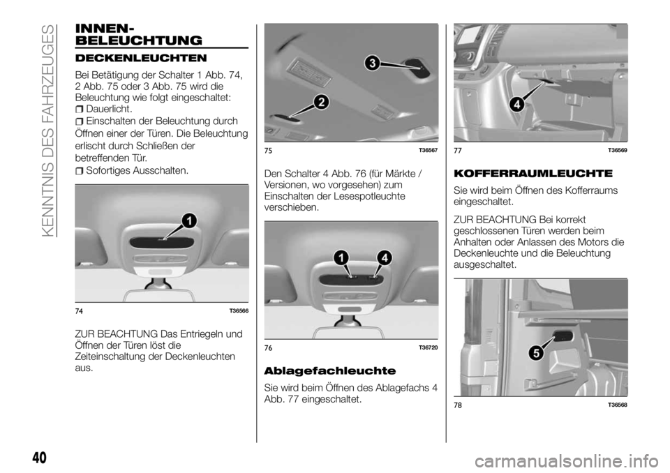 FIAT TALENTO 2017  Betriebsanleitung (in German) INNEN-
BELEUCHTUNG
DECKENLEUCHTEN
Bei Betätigung der Schalter 1 Abb. 74,
2 Abb. 75 oder 3 Abb. 75 wird die
Beleuchtung wie folgt eingeschaltet:
Dauerlicht.
Einschalten der Beleuchtung durch
Öffnen e