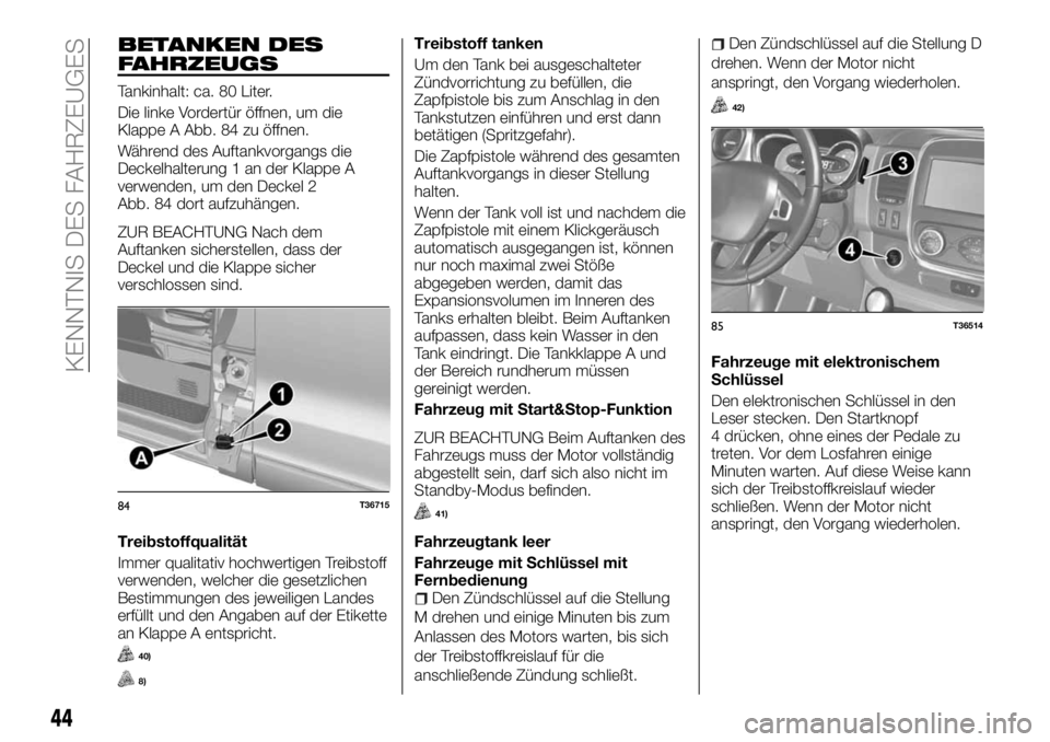 FIAT TALENTO 2017  Betriebsanleitung (in German) BETANKEN DES
FAHRZEUGS
Tankinhalt: ca. 80 Liter.
Die linke Vordertür öffnen, um die
Klappe A Abb. 84 zu öffnen.
Während des Auftankvorgangs die
Deckelhalterung 1 an der Klappe A
verwenden, um den 