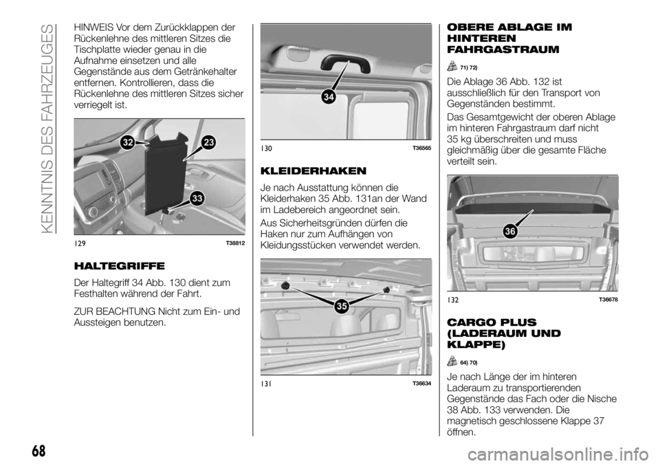 FIAT TALENTO 2017 Betriebsanleitung (in German) HINWEIS Vor dem Zurückklappen der
Rückenlehne des mittleren Sitzes die
Tischplatte wieder genau in die
Aufnahme einsetzen und alle
Gegenstände aus dem Getränkehalter
entfernen. Kontrollieren, dass FIAT TALENTO 2017 Betriebsanleitung (in German) HINWEIS Vor dem Zurückklappen der
Rückenlehne des mittleren Sitzes die
Tischplatte wieder genau in die
Aufnahme einsetzen und alle
Gegenstände aus dem Getränkehalter
entfernen. Kontrollieren, dass
