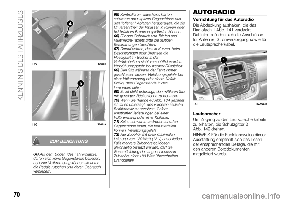 FIAT TALENTO 2017  Betriebsanleitung (in German) ZUR BEACHTUNG
64)Auf dem Boden (des Fahrerplatzes)
dürfen sich keine Gegenstände befinden:
bei einer Vollbremsung können sie unter
die Pedale rutschen und deren Gebrauch
verhindern.65)Kontrollieren