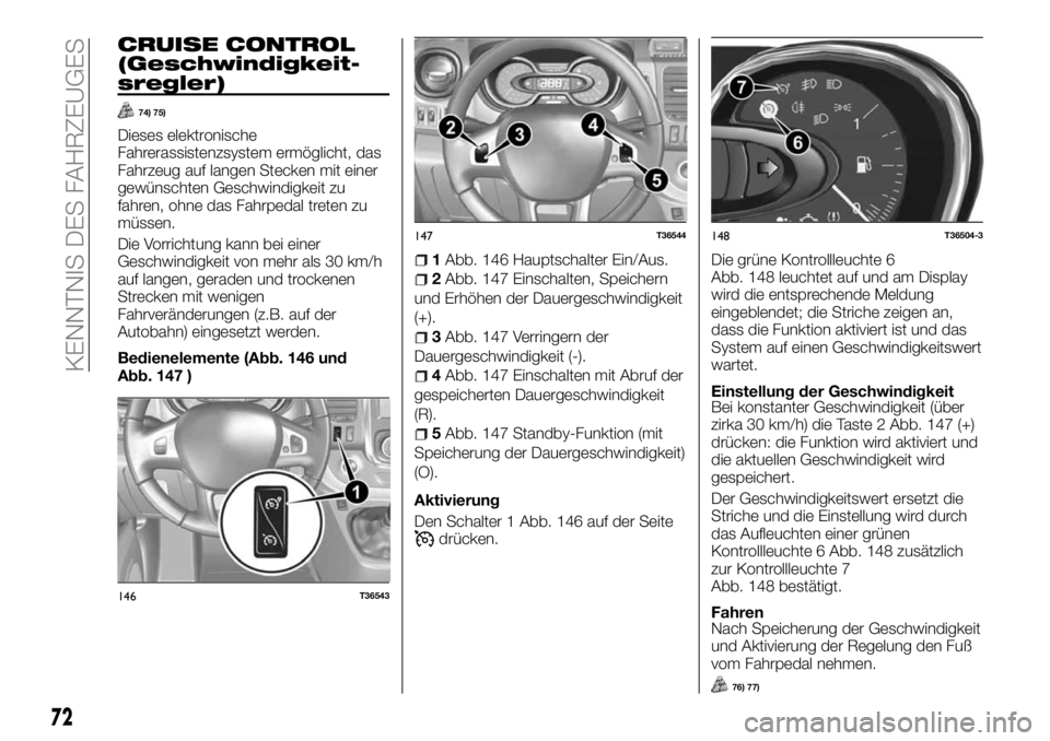 FIAT TALENTO 2017 Betriebsanleitung (in German) CRUISE CONTROL
(Geschwindigkeit-
sregler)
74) 75)
Dieses elektronische
Fahrerassistenzsystem ermöglicht, das
Fahrzeug auf langen Stecken mit einer
gewünschten Geschwindigkeit zu
fahren, ohne das Fah FIAT TALENTO 2017 Betriebsanleitung (in German) CRUISE CONTROL
(Geschwindigkeit-
sregler)
74) 75)
Dieses elektronische
Fahrerassistenzsystem ermöglicht, das
Fahrzeug auf langen Stecken mit einer
gewünschten Geschwindigkeit zu
fahren, ohne das Fah