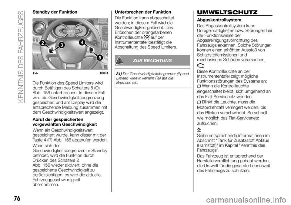 FIAT TALENTO 2017 Betriebsanleitung (in German) Standby der Funktion
Die Funktion des Speed Limiters wird
durch Betätigen des Schalters 5 (O)
Abb. 156 unterbrochen. In diesem Fall
wird die Geschwindigkeitsbegrenzung
gespeichert und am Display wird FIAT TALENTO 2017 Betriebsanleitung (in German) Standby der Funktion
Die Funktion des Speed Limiters wird
durch Betätigen des Schalters 5 (O)
Abb. 156 unterbrochen. In diesem Fall
wird die Geschwindigkeitsbegrenzung
gespeichert und am Display wird