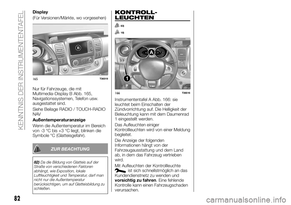 FIAT TALENTO 2017  Betriebsanleitung (in German) Display
(Für Versionen/Märkte, wo vorgesehen)
Nur für Fahrzeuge, die mit
Multimedia-Display B Abb. 165,
Navigationssystemen, Telefon usw.
ausgestattet sind.
Siehe Beilage RADIO / TOUCH-RADIO
NAV
Au
