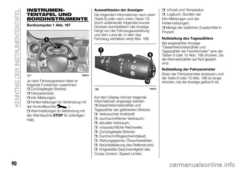 FIAT TALENTO 2017 Betriebsanleitung (in German) INSTRUMEN-
TENTAFEL UND
BORDINSTRUMENTE
Bordcomputer 1 Abb. 167
Je nach Fahrzeugversion fasst er
folgende Funktionen zusammen:
Zurückgelegte Strecke;
Fahrparameter;
Info-Meldungen;
Fehlermeldungen (i FIAT TALENTO 2017 Betriebsanleitung (in German) INSTRUMEN-
TENTAFEL UND
BORDINSTRUMENTE
Bordcomputer 1 Abb. 167
Je nach Fahrzeugversion fasst er
folgende Funktionen zusammen:
Zurückgelegte Strecke;
Fahrparameter;
Info-Meldungen;
Fehlermeldungen (i